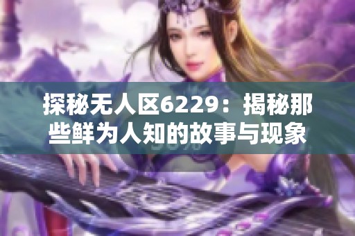 探秘无人区6229：揭秘那些鲜为人知的故事与现象