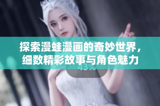 探索漫蛙漫画的奇妙世界，细数精彩故事与角色魅力