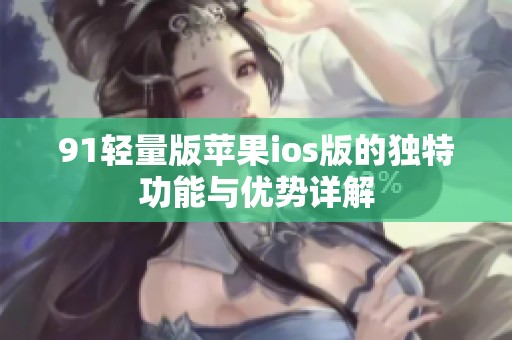 91轻量版苹果ios版的独特功能与优势详解