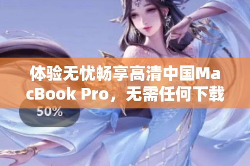 体验无忧畅享高清中国MacBook Pro，无需任何下载步骤