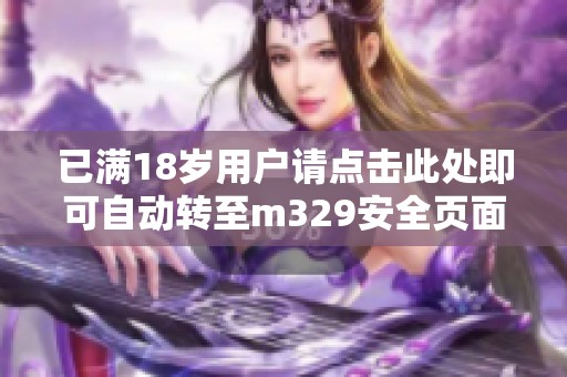 已满18岁用户请点击此处即可自动转至m329安全页面