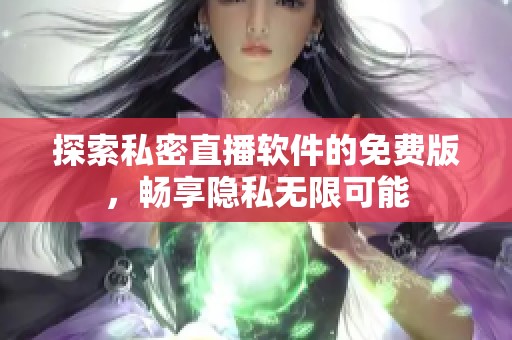 探索私密直播软件的免费版，畅享隐私无限可能