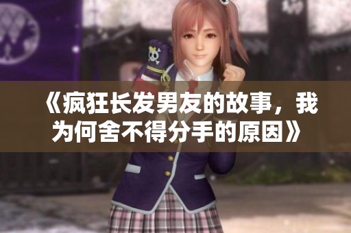 《疯狂长发男友的故事，我为何舍不得分手的原因》