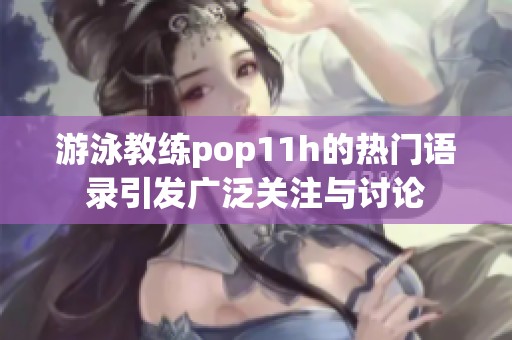 游泳教练pop11h的热门语录引发广泛关注与讨论