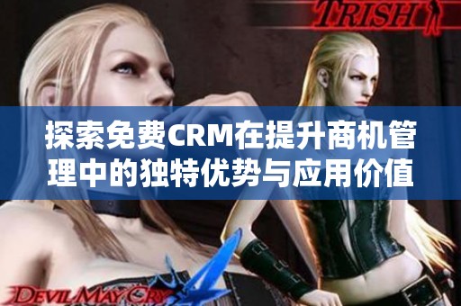 探索免费CRM在提升商机管理中的独特优势与应用价值