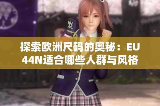探索欧洲尺码的奥秘：EU44N适合哪些人群与风格