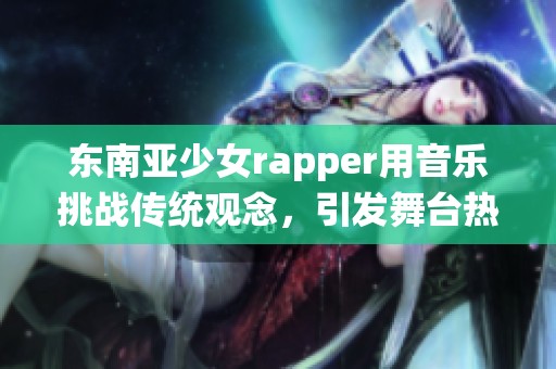 东南亚少女rapper用音乐挑战传统观念，引发舞台热潮
