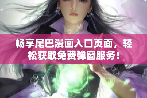 畅享尾巴漫画入口页面，轻松获取免费弹窗服务！