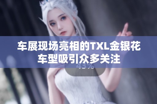 车展现场亮相的TXL金银花车型吸引众多关注
