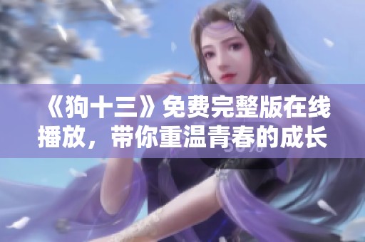 《狗十三》免费完整版在线播放，带你重温青春的成长故事