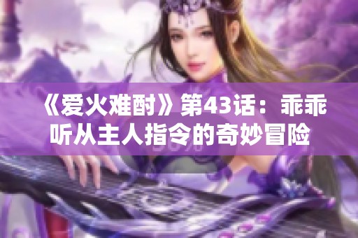 《爱火难酎》第43话：乖乖听从主人指令的奇妙冒险