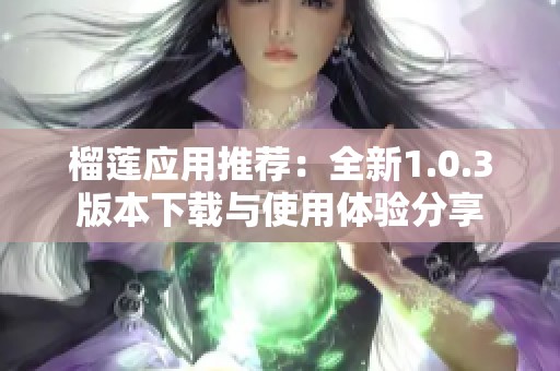 榴莲应用推荐：全新1.0.3版本下载与使用体验分享