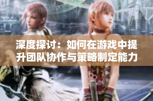深度探讨：如何在游戏中提升团队协作与策略制定能力