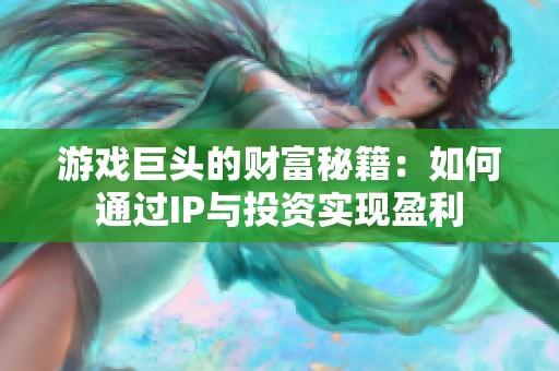 游戏巨头的财富秘籍：如何通过IP与投资实现盈利