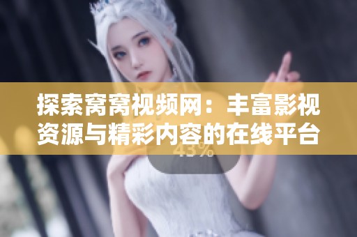 探索窝窝视频网：丰富影视资源与精彩内容的在线平台
