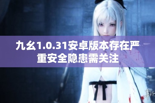 九幺1.0.31安卓版本存在严重安全隐患需关注
