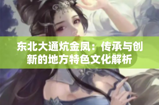 东北大通炕金凤：传承与创新的地方特色文化解析