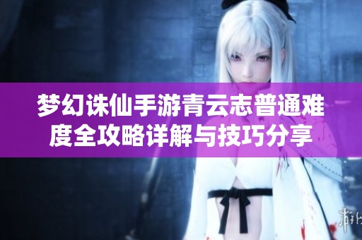 梦幻诛仙手游青云志普通难度全攻略详解与技巧分享
