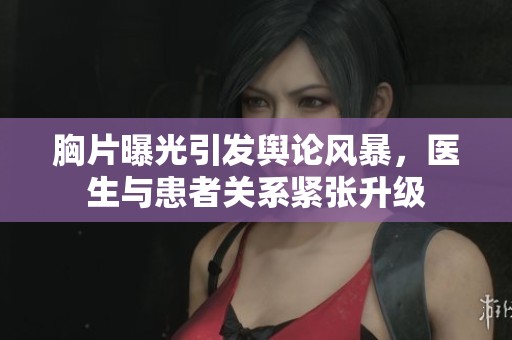 胸片曝光引发舆论风暴，医生与患者关系紧张升级