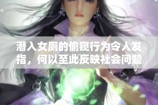 潜入女厕的偷窥行为令人发指，何以至此反映社会问题