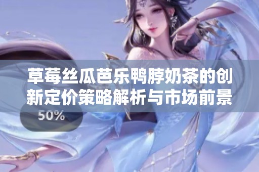 草莓丝瓜芭乐鸭脖奶茶的创新定价策略解析与市场前景分析