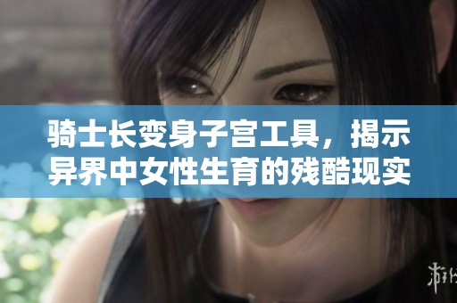 骑士长变身子宫工具，揭示异界中女性生育的残酷现实