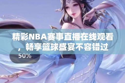 精彩NBA赛事直播在线观看，畅享篮球盛宴不容错过