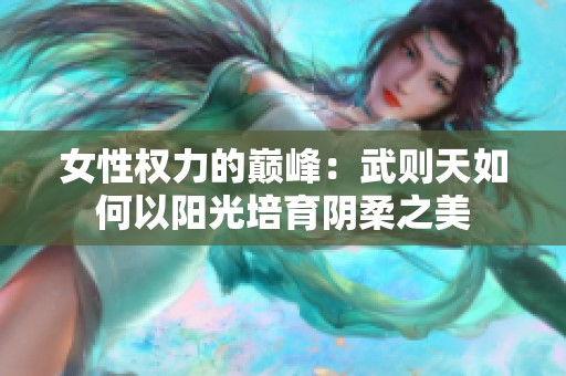 女性权力的巅峰：武则天如何以阳光培育阴柔之美