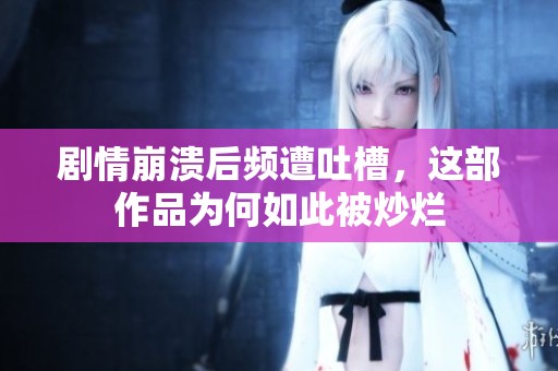 剧情崩溃后频遭吐槽，这部作品为何如此被炒烂