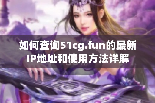 如何查询51cg.fun的最新IP地址和使用方法详解