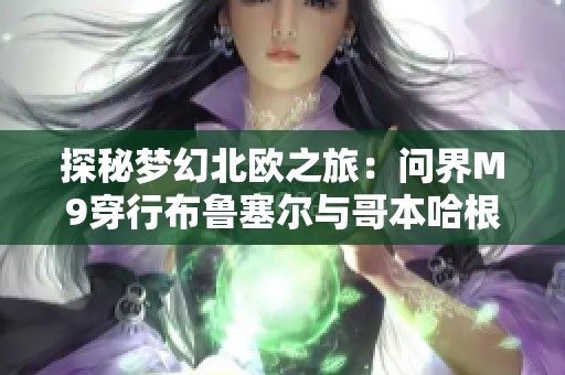探秘梦幻北欧之旅：问界M9穿行布鲁塞尔与哥本哈根