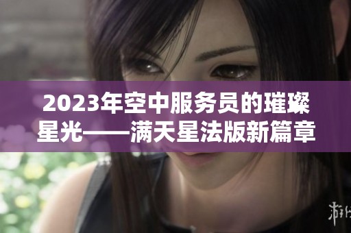 2023年空中服务员的璀璨星光——满天星法版新篇章