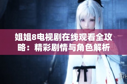 姐姐8电视剧在线观看全攻略：精彩剧情与角色解析