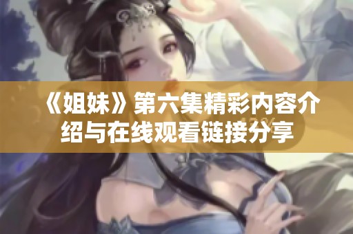 《姐妹》第六集精彩内容介绍与在线观看链接分享