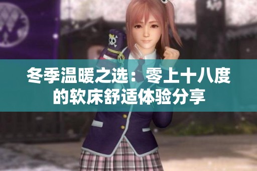 冬季温暖之选：零上十八度的软床舒适体验分享
