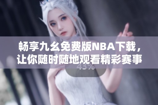 畅享九幺免费版NBA下载，让你随时随地观看精彩赛事