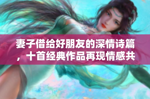 妻子借给好朋友的深情诗篇，十首经典作品再现情感共鸣