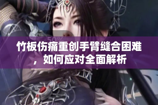 竹板伤痛重创手臂缝合困难，如何应对全面解析