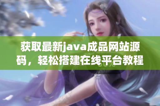 获取最新java成品网站源码，轻松搭建在线平台教程