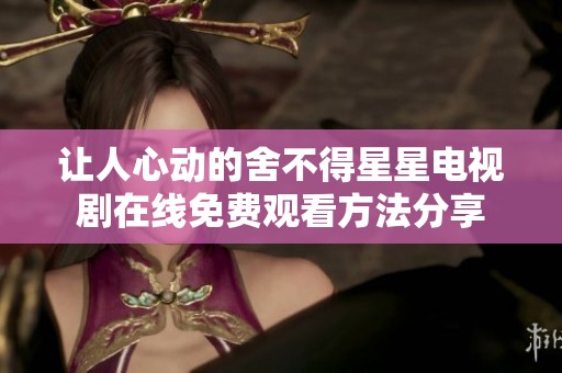 让人心动的舍不得星星电视剧在线免费观看方法分享