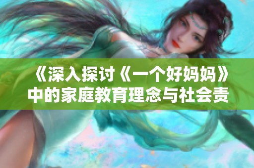 《深入探讨《一个好妈妈》中的家庭教育理念与社会责任》