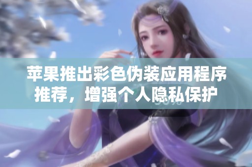 苹果推出彩色伪装应用程序推荐，增强个人隐私保护