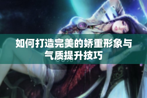 如何打造完美的娇重形象与气质提升技巧