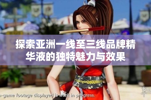 探索亚洲一线至三线品牌精华液的独特魅力与效果