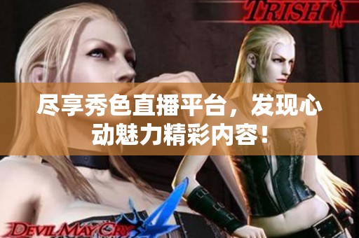 尽享秀色直播平台，发现心动魅力精彩内容！
