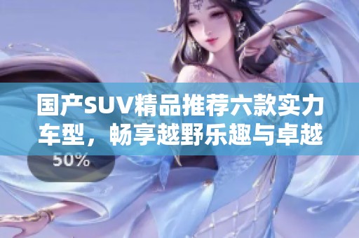 国产SUV精品推荐六款实力车型，畅享越野乐趣与卓越性能