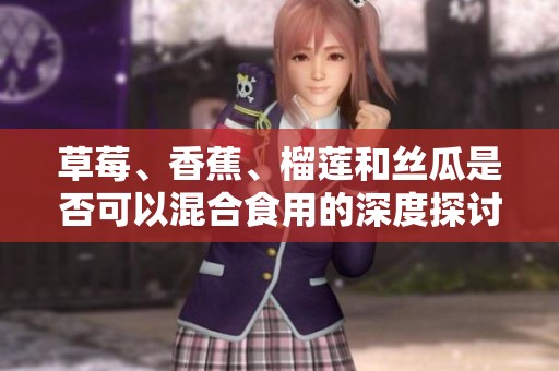 草莓、香蕉、榴莲和丝瓜是否可以混合食用的深度探讨