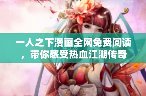 一人之下漫画全网免费阅读，带你感受热血江湖传奇