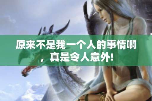 原来不是我一个人的事情啊，真是令人意外!