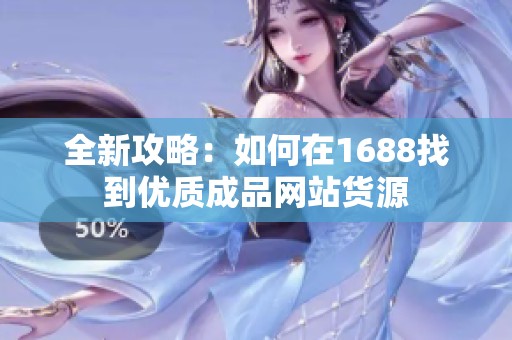 全新攻略：如何在1688找到优质成品网站货源